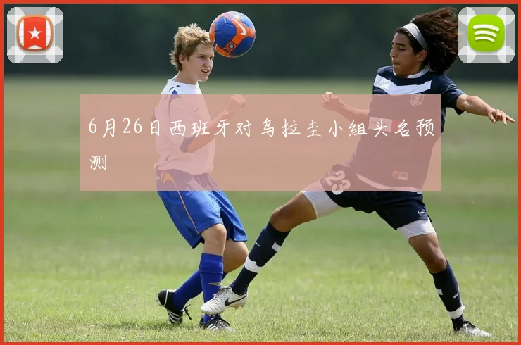 6月26日西班牙对乌拉圭小组头名预测