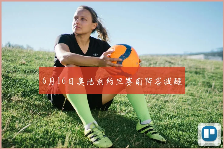 6月16日奥地利约旦赛前阵容提醒