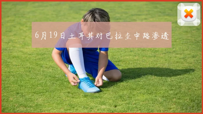 6月19日土耳其对巴拉圭中路渗透