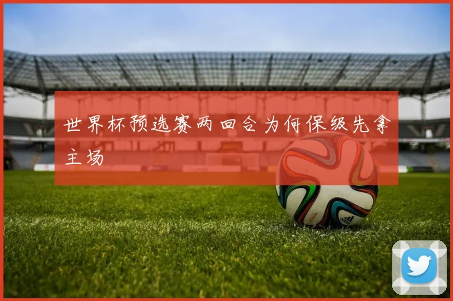 世界杯预选赛两回合为何保级先拿主场