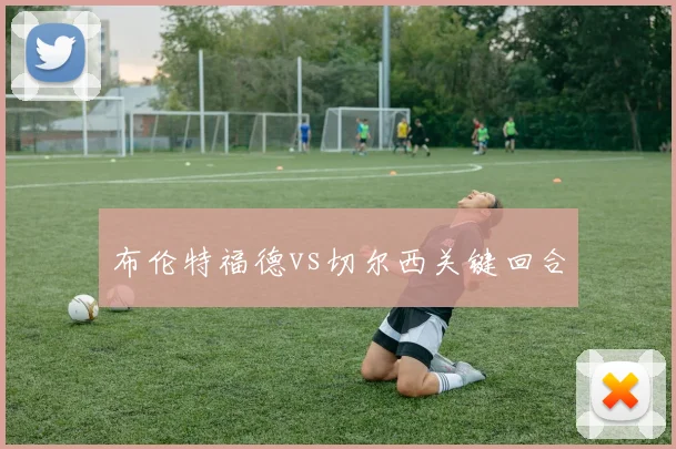 布伦特福德vs切尔西关键回合