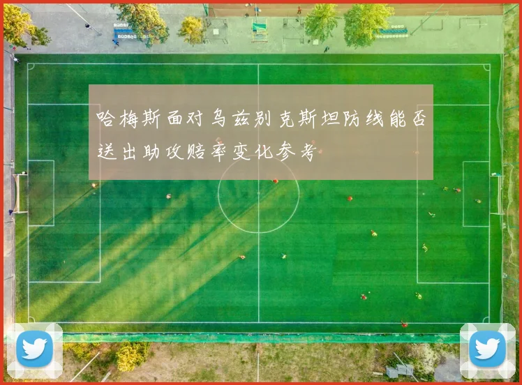 哈梅斯面对乌兹别克斯坦防线能否送出助攻赔率变化参考