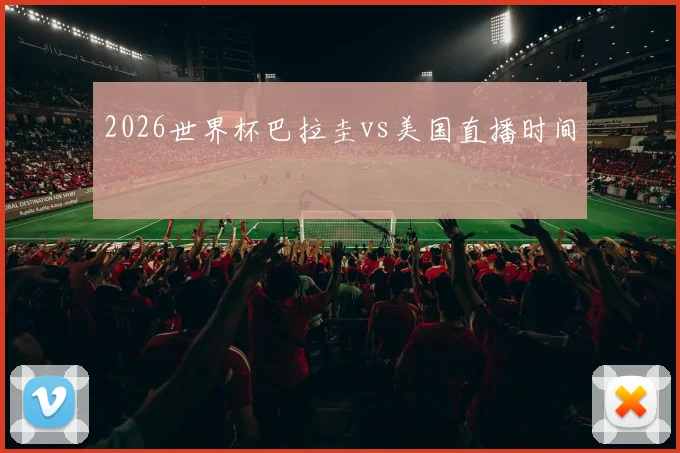 2026世界杯巴拉圭vs美国直播时间